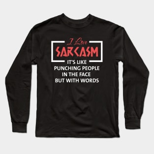 I Love Sarcasm It's Like Punching People in The Face but With Words Long Sleeve T-Shirt
